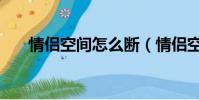 情侶空間怎么斷(情侶空間怎么分手)