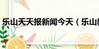 樂山天天報新聞今天(樂山新聞天天報電話)