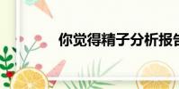 你覺得精子分析報告怎么樣