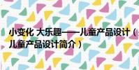 小變化 大樂趣——兒童產品設計(關于小變化 大樂趣——兒童產品設計簡介)