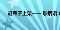 趕鴨子上架一一 歇后語(趕鴨子上架)