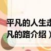 平凡的人生走平凡的路（關于平凡的人生走平凡的路介紹）