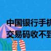 中國銀行手機交易碼有效時間（中國銀行手機交易碼收不到）
