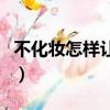 不化妝怎樣讓自己變漂亮（怎樣讓自己變漂亮）
