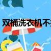 雙桶洗衣機不排水是怎么回事（雙桶洗衣機）