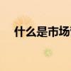 什么是市場營銷管理（什么是市場營銷）