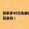 拼多多40元免單錢會退回來嗎簽到（拼多多40元免單錢會退回來嗎）