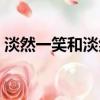 淡然一笑和淡然微笑（淡然一笑是什么意思）
