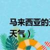 馬來西亞的天氣預報15天查詢（馬來西亞的天氣）