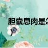 膽囊息肉是怎么回事?（膽囊息肉是怎么回事）