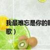 我最難忘是你的眼睛什么歌名（我最難忘是你的眼睛是什么歌）