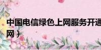 中國電信綠色上網服務開通(中國電信綠色上網)