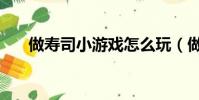 做壽司小游戲怎么玩(做壽司小游戲)