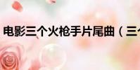 電影三個火槍手片尾曲(三個火槍手片尾曲)