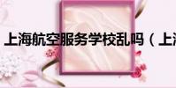 上海航空服務學校亂嗎(上海航空服務學校)