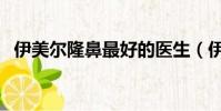 伊美爾隆鼻最好的醫生(伊美爾隆鼻價格)