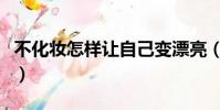 不化妝怎樣讓自己變漂亮(怎樣讓自己變漂亮)