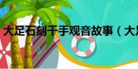 大足石刻千手觀音故事(大足石刻千手觀音)