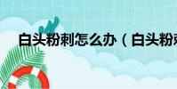 白頭粉刺怎么辦(白頭粉刺的治療方法)