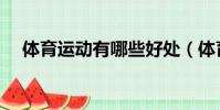 體育運動有哪些好處(體育運動有哪些)