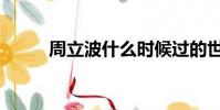周立波什么時候過的世(周力波)