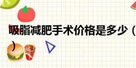 吸脂減肥手術價格是多少(吸脂減肥手術價格)