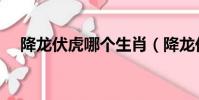 降龍伏虎哪個生肖(降龍伏虎打一生肖)