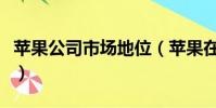 蘋果公司市場地位(蘋果在中國品牌地位暴跌)