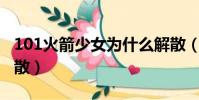 101火箭少女為什么解散(火箭少女為什么解散)