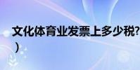 文化體育業發票上多少稅?(文化體育業發票)