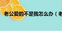 老公愛的不是我怎么辦(老公愛的不是我)
