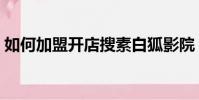 如何加盟開店搜素白狐影院(如何加盟開店)