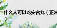 什么人可以吃安宮丸(正常人可以吃安宮丸嗎)