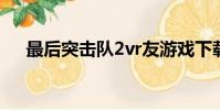 最后突擊隊2vr友游戲下載(最后突擊)
