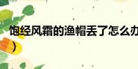 飽經風霜的漁帽丟了怎么辦(飽經風霜的漁帽)