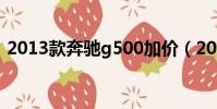 2013款奔馳g500加價(2013款奔馳g500)