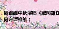 譚維維中秋演唱《敢問路在何方》(敢問路在何方譚維維)