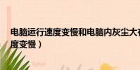 電腦運行速度變慢和電腦內灰塵大有關系嗎?(電腦運行速度變慢)