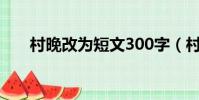 村晚改為短文300字(村晚改為短文)