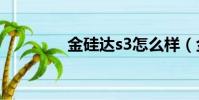金硅達s3怎么樣(金硅達)