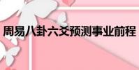 周易八卦六爻預測事業前程(周易八卦六爻)