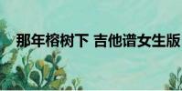 那年榕樹下 吉他譜女生版(那年榕樹下)