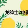 龍騎士2電影什么時候拍（龍騎士2電影）