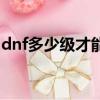 dnf多少級才能刷深淵（dnf幾級可以刷深淵）