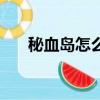 秘血島怎么去秘藍島（秘血島怎么去）