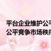 平臺企業維護公平競爭市場秩序承諾書（關于平臺企業維護公平競爭市場秩序承諾書介紹）