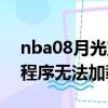 nba08月光寶盒由于系統錯誤998,指定驅動程序無法加載