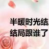 半暖時光結局跟誰了 - 搜狗搜索（半暖時光結局跟誰了）