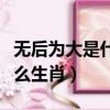 無后為大是什么生肖科學爆出（無后為大是什么生肖）