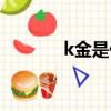 k金是什么價格（k金是什么）